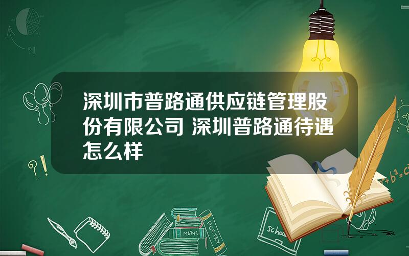 深圳市普路通供应链管理股份有限公司 深圳普路通待遇怎么样